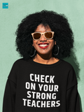 "Check on Your Strong Teachers "Unisex Sweatshirt